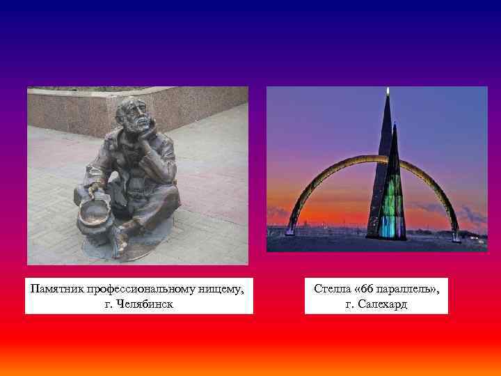 Памятник профессиональному нищему, г. Челябинск Стелла « 66 параллель» , г. Салехард 
