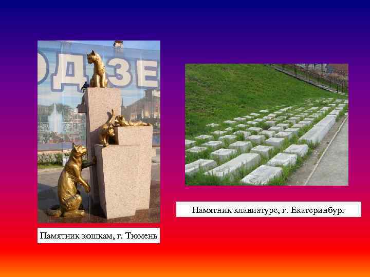 Памятник клавиатуре, г. Екатеринбург Памятник кошкам, г. Тюмень 