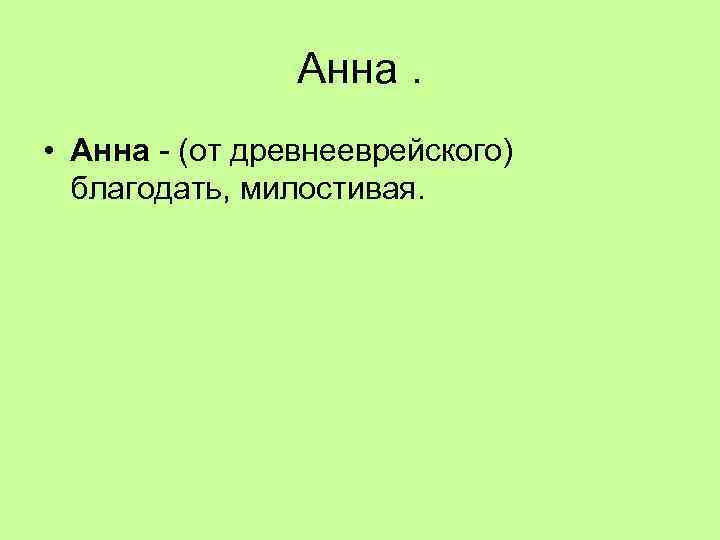 Анна. • Анна - (от древнееврейского) благодать, милостивая. 