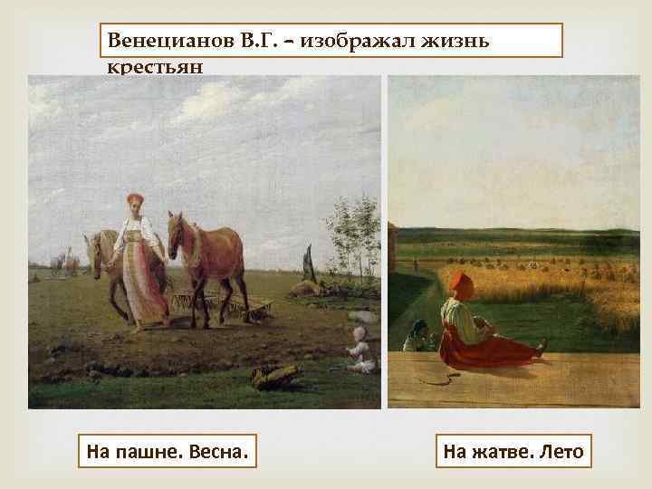 Венецианов В. Г. – изображал жизнь крестьян На пашне. Весна. На жатве. Лето 