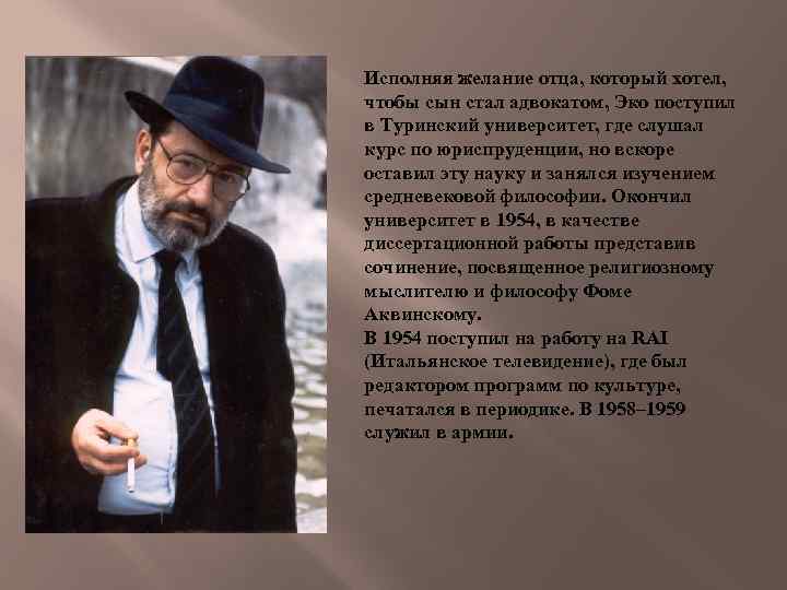 Исполняя желание отца, который хотел, чтобы сын стал адвокатом, Эко поступил в Туринский университет,