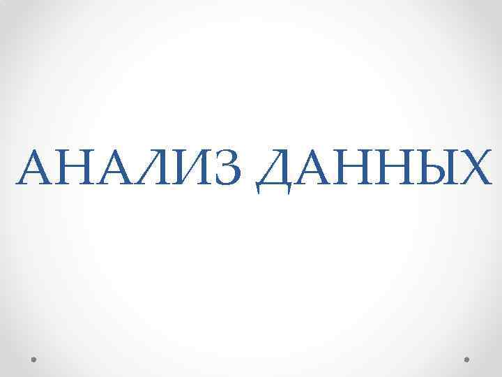 АНАЛИЗ ДАННЫХ 