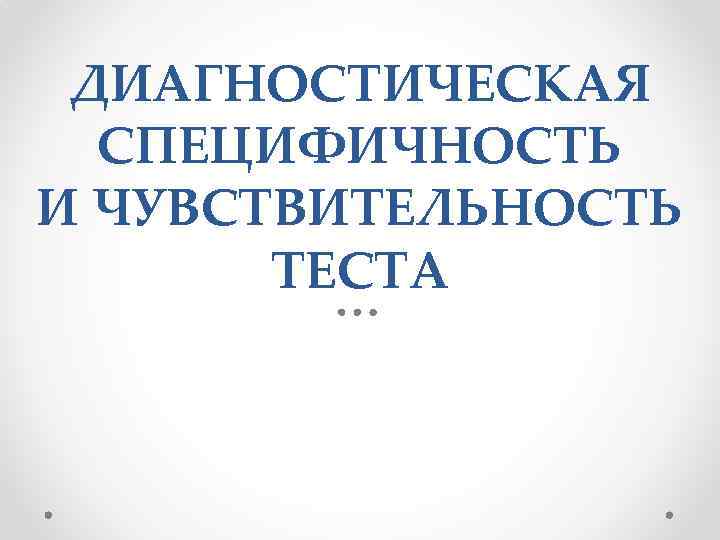 ДИАГНОСТИЧЕСКАЯ СПЕЦИФИЧНОСТЬ И ЧУВСТВИТЕЛЬНОСТЬ ТЕСТА 