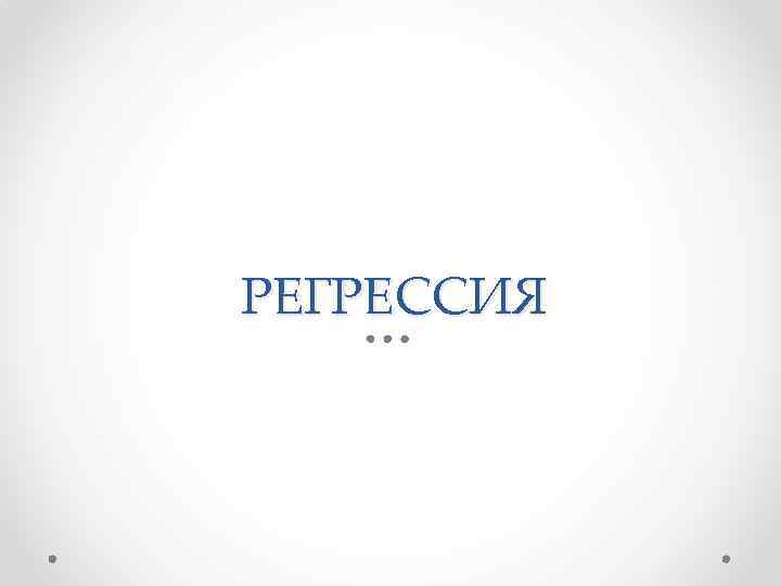 РЕГРЕССИЯ 