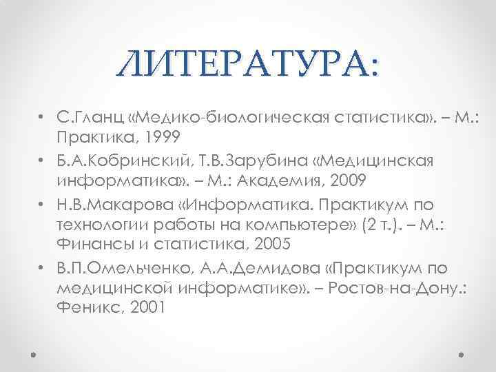ЛИТЕРАТУРА: • С. Гланц «Медико-биологическая статистика» . – М. : Практика, 1999 • Б.