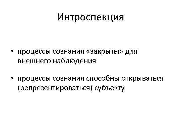 Интроспекция • процессы сознания «закрыты» для внешнего наблюдения • процессы сознания способны открываться (репрезентироваться)