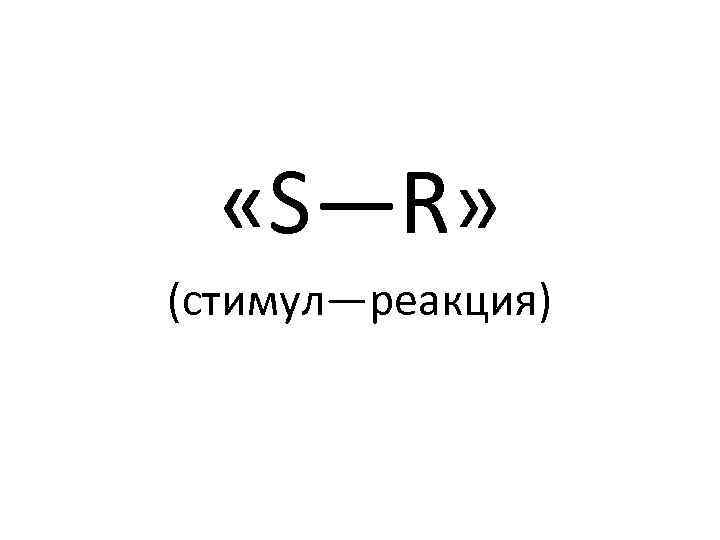  «S—R» (стимул—реакция) 