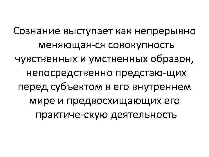 Сознание выступает как непрерывно меняющая ся совокупность чувственных и умственных образов, непосредственно предстаю щих