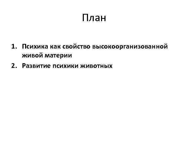 План 1. Психика как свойство высокоорганизованной живой материи 2. Развитие психики животных 