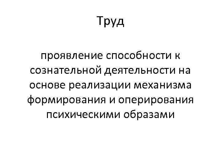 Труд проявление способности к сознательной деятельности на основе реализации механизма формирования и оперирования психическими