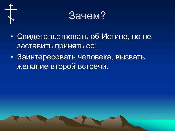 Зачем? • Свидетельствовать об Истине, но не заставить принять ее; • Заинтересовать человека, вызвать