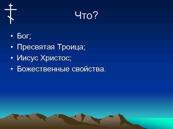 Что? • • Бог; Пресвятая Троица; Иисус Христос; Божественные свойства. 