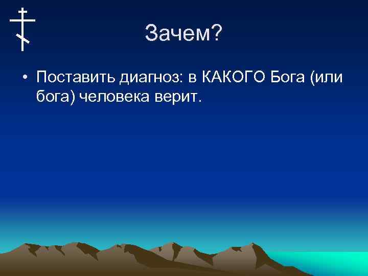 Зачем? • Поставить диагноз: в КАКОГО Бога (или бога) человека верит. 