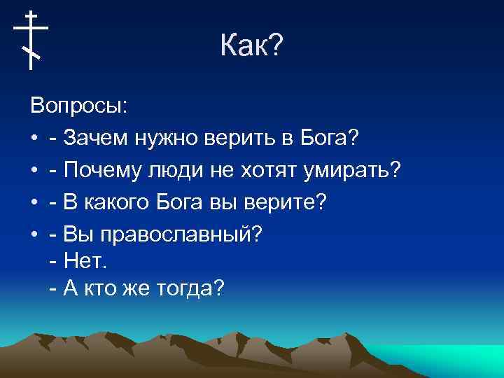 Как? Вопросы: • - Зачем нужно верить в Бога? • - Почему люди не