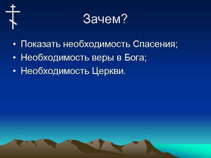 Зачем? • Показать необходимость Спасения; • Необходимость веры в Бога; • Необходимость Церкви. 