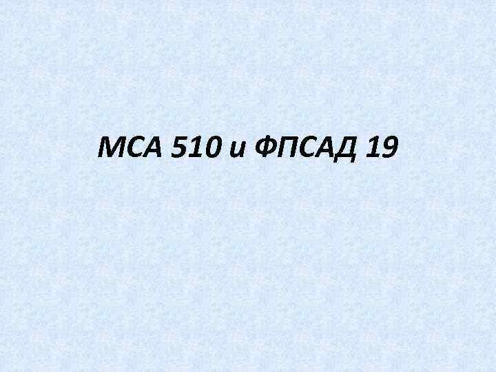 МСА 510 и ФПСАД 19 