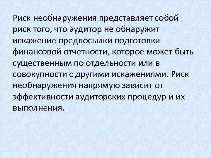 Риск необнаружения представляет собой риск того, что аудитор не обнаружит искажение предпосылки подготовки финансовой