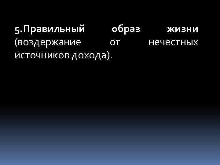 5. Правильный образ жизни (воздержание от нечестных источников дохода). 