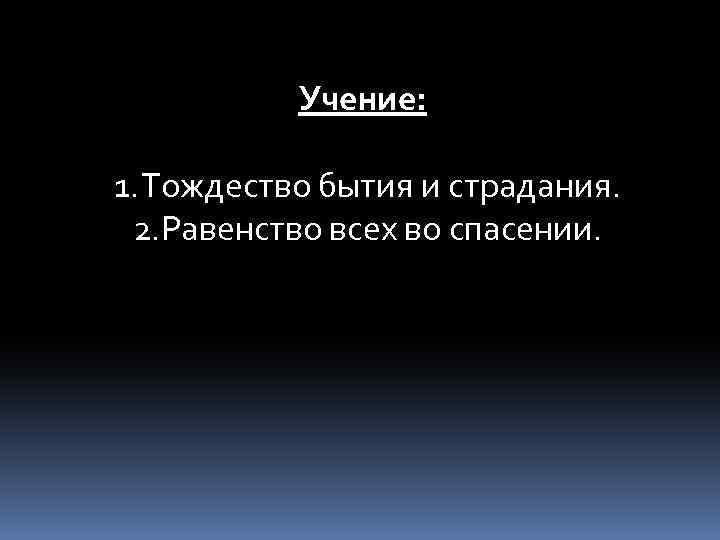 Учение: 1. Тождество бытия и страдания. 2. Равенство всех во спасении. 