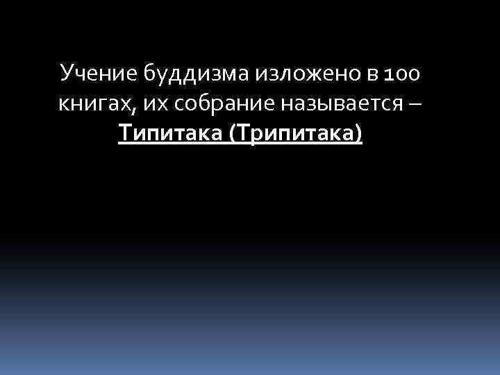Учение буддизма изложено в 100 книгах, их собрание называется – Типитака (Трипитака) 