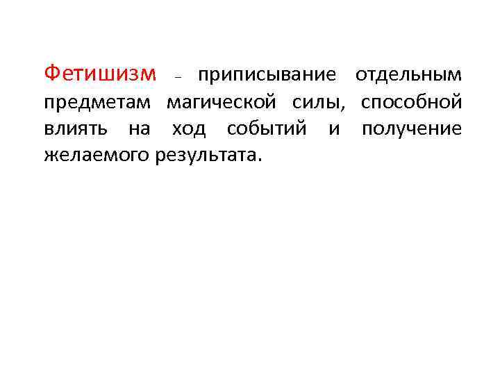 Фетишизм приписывание отдельным предметам магической силы, способной влиять на ход событий и получение желаемого