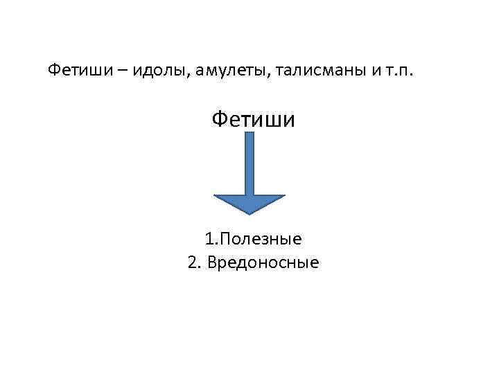 Фетиши – идолы, амулеты, талисманы и т. п. Фетиши 1. Полезные 2. Вредоносные 