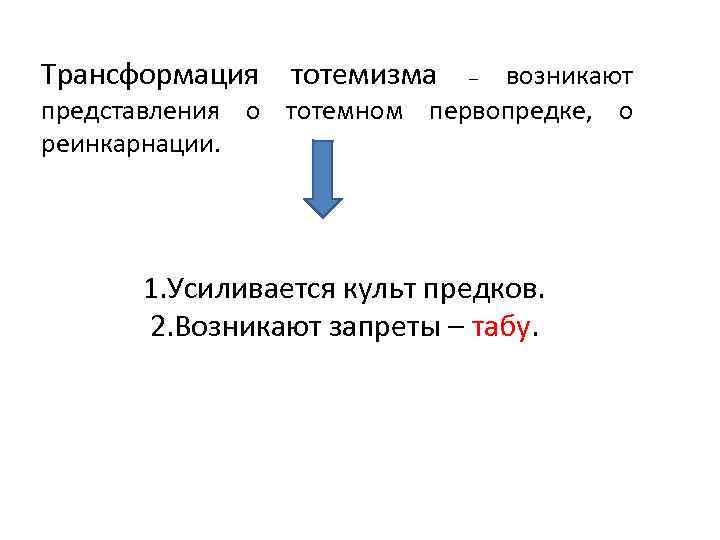 Трансформация тотемизма возникают представления о тотемном первопредке, о реинкарнации. – 1. Усиливается культ предков.