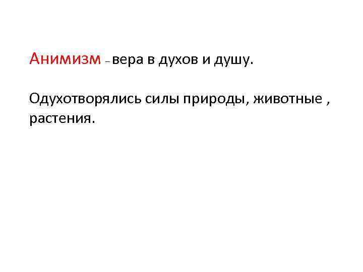 Анимизм – вера в духов и душу. Одухотворялись силы природы, животные , растения. 