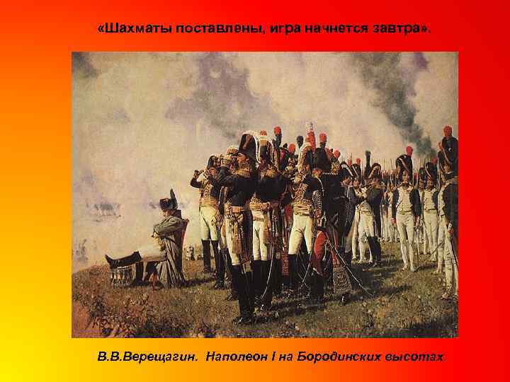  «Шахматы поставлены, игра начнется завтра» . В. В. Верещагин. Наполеон I на Бородинских