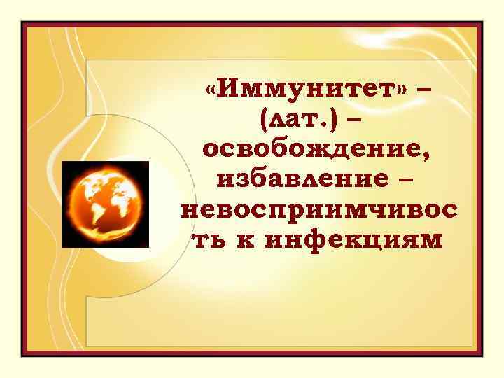  «Иммунитет» – (лат. ) – освобождение, избавление – невосприимчивос ть к инфекциям 