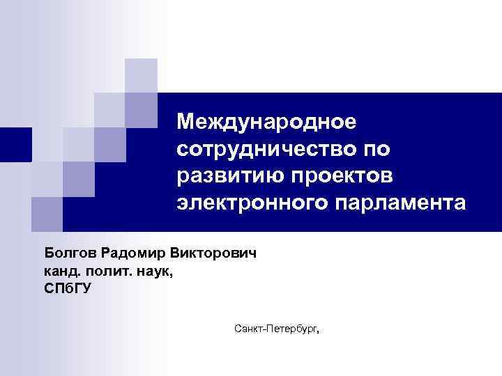 Международное сотрудничество по развитию проектов электронного парламента Болгов Радомир Викторович канд. полит. наук, СПб.