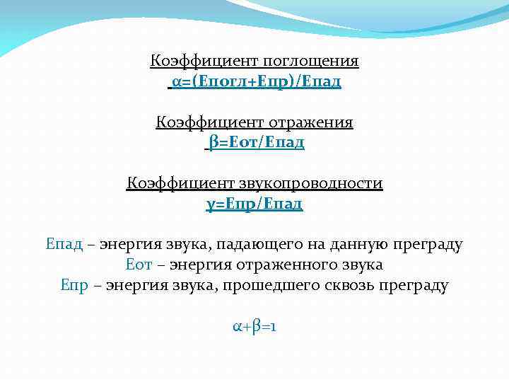 Коэффициент поглощения α=(Епогл+Епр)/Епад Коэффициент отражения β=Еот/Епад Коэффициент звукопроводности γ=Епр/Епад – энергия звука, падающего на