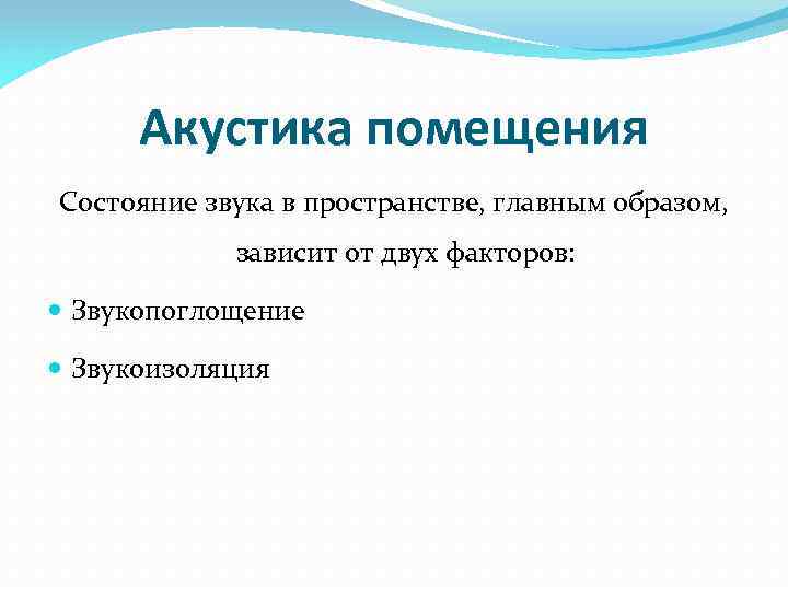Акустика помещения Состояние звука в пространстве, главным образом, зависит от двух факторов: Звукопоглощение Звукоизоляция