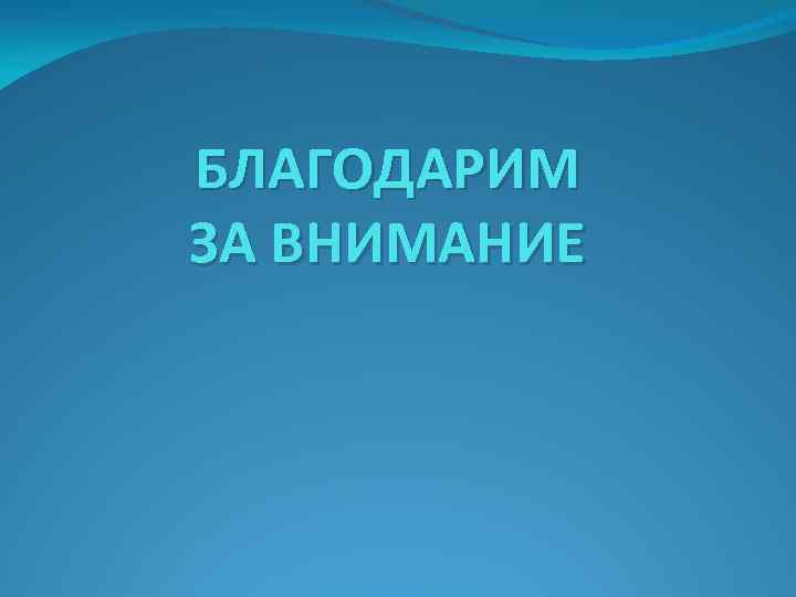 БЛАГОДАРИМ ЗА ВНИМАНИЕ 