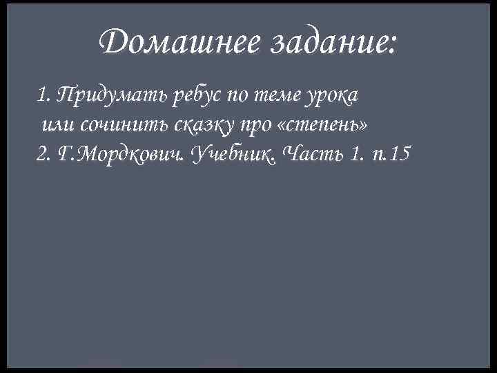Домашнее задание: 1. Придумать ребус по теме урока или сочинить сказку про «степень» 2.