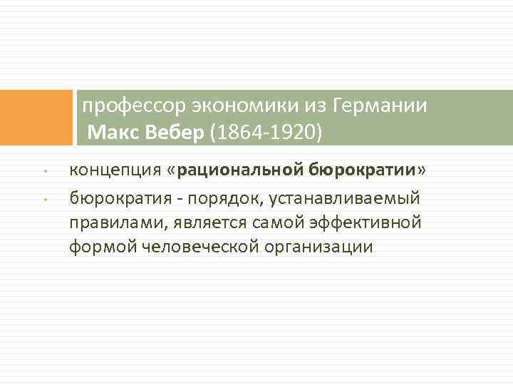 профессор экономики из Германии Макс Вебер (1864 -1920) • • концепция «рациональной бюрократии» бюрократия