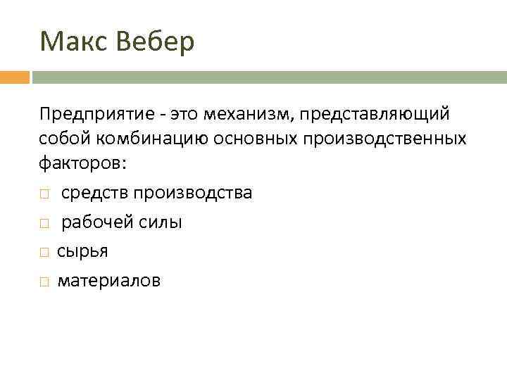 Макс Вебер Предприятие - это механизм, представляющий собой комбинацию основных производственных факторов: средств производства