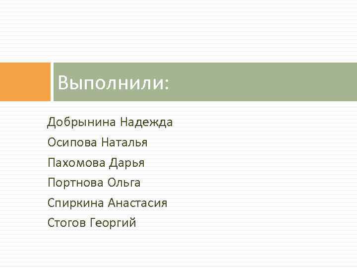 Выполнили: Добрынина Надежда Осипова Наталья Пахомова Дарья Портнова Ольга Спиркина Анастасия Стогов Георгий 