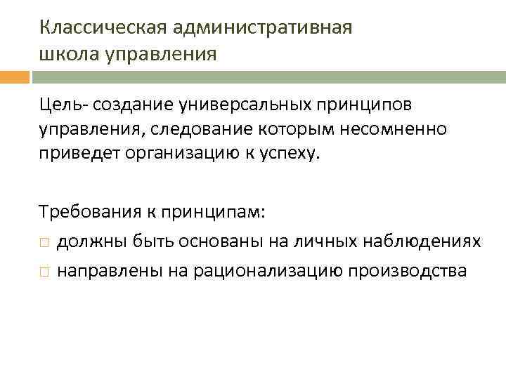 Классическая административная школа управления Цель- создание универсальных принципов управления, следование которым несомненно приведет организацию