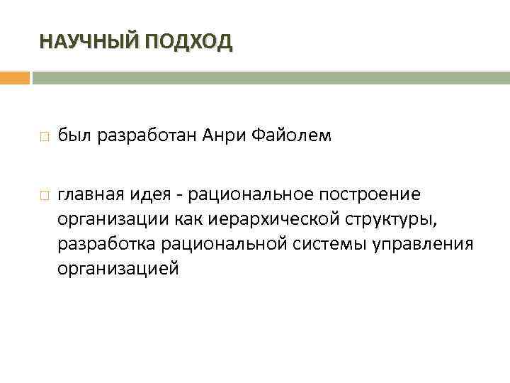 НАУЧНЫЙ ПОДХОД был разработан Анри Файолем главная идея - рациональное построение организации как иерархической