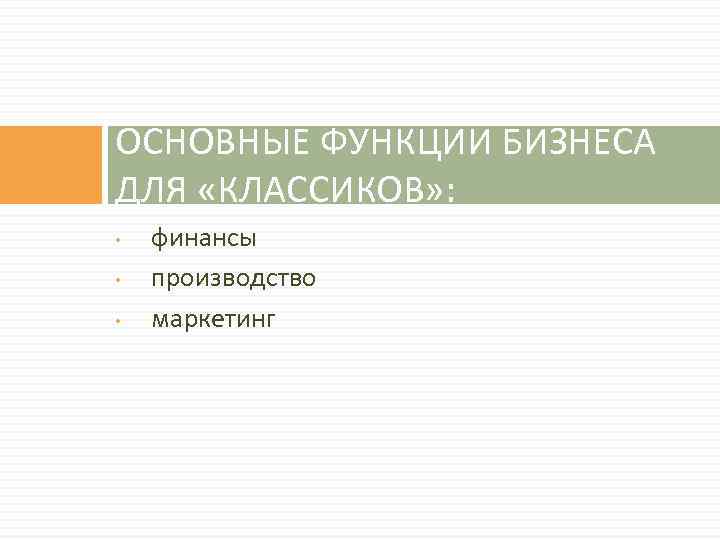 ОСНОВНЫЕ ФУНКЦИИ БИЗНЕСА ДЛЯ «КЛАССИКОВ» : • • • финансы производство маркетинг 