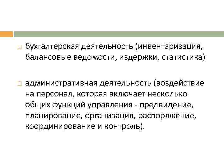  бухгалтерская деятельность (инвентаризация, балансовые ведомости, издержки, статистика) административная деятельность (воздействие на персонал, которая