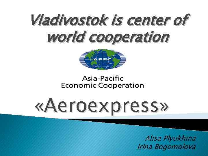 Vladivostok is center of world cooperation «Aeroexpress» Alisa Plyukhina Irina Bogomolova 