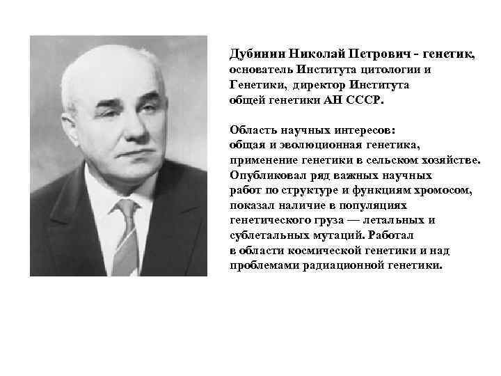 Дубинин Николай Петрович - генетик, основатель Института цитологии и Генетики, директор Института общей генетики