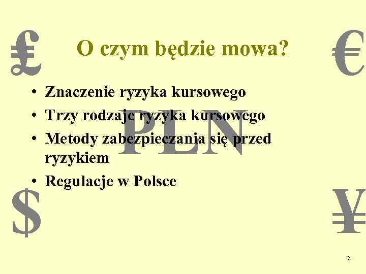 ₤ O czym będzie mowa? • Znaczenie ryzyka kursowego • Trzy rodzaje ryzyka kursowego