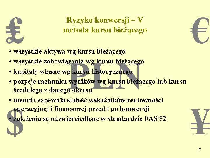 ₤ Ryzyko konwersji – V metoda kursu bieżącego • wszystkie aktywa wg kursu bieżącego