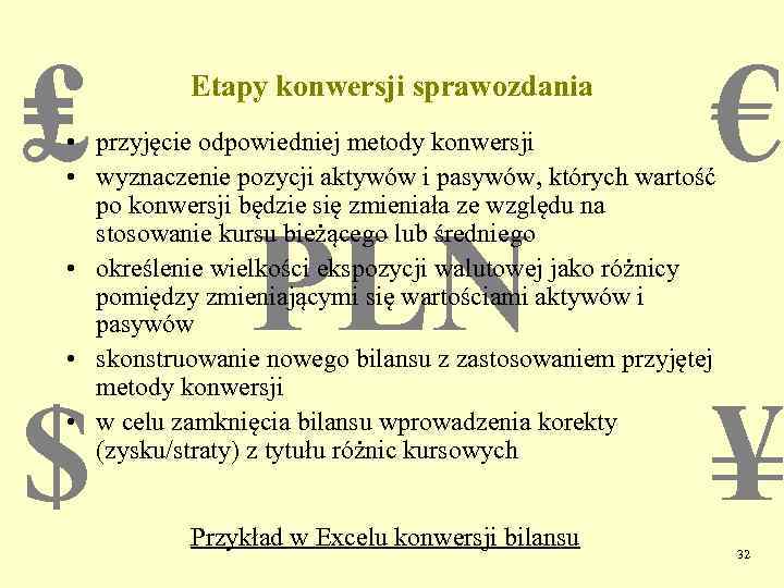 ₤ Etapy konwersji sprawozdania € • przyjęcie odpowiedniej metody konwersji • wyznaczenie pozycji aktywów