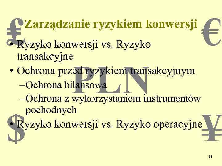 ₤ Zarządzanie ryzykiem konwersji • Ryzyko konwersji vs. Ryzyko transakcyjne • Ochrona przed ryzykiem