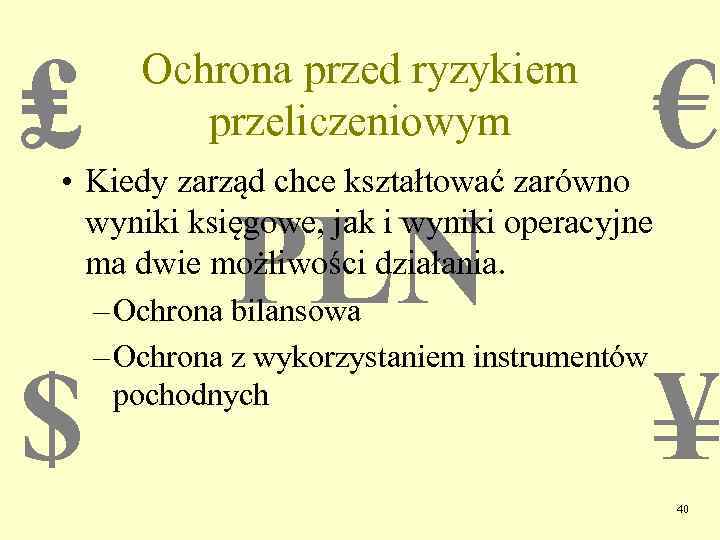 ₤ Ochrona przed ryzykiem przeliczeniowym € • Kiedy zarząd chce kształtować zarówno wyniki księgowe,