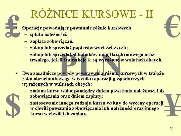 ₤ RÓŻNICE KURSOWE - II • Operacje powodujące powstanie różnic kursowych – spłata należności;